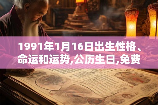 1991年1月16日出生性格、命运和运势,公历生日,免费算命 1991年1月16日出生性格、命运和运势,公历生日,免费算命