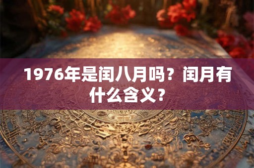 1976年是闰八月吗？闰月有什么含义？