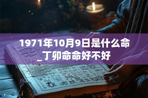 1971年10月9日是什么命_丁卯命命好不好