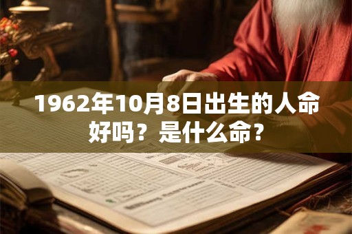 1962年10月8日出生的人命好吗？是什么命？