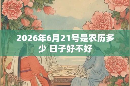 2026年6月21号是农历多少 日子好不好
