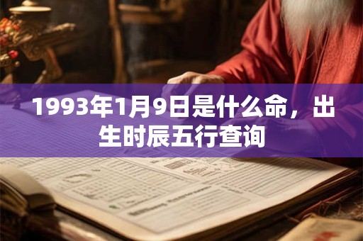 1993年1月9日是什么命,出生时辰五行查询 1993年1月9日是什么命,出生时辰五行查询