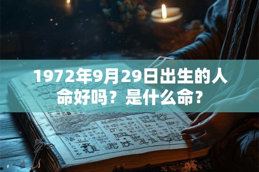 1972年9月29日出生的人命好吗?是什么命? 1972年9月29日出生的人命好吗?是什么命?