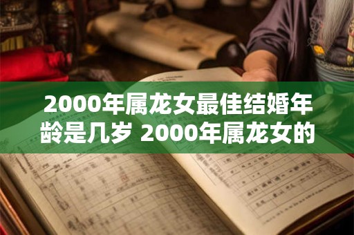 2000年属龙女最佳结婚年龄是几岁 2000年属龙女的命运和婚姻