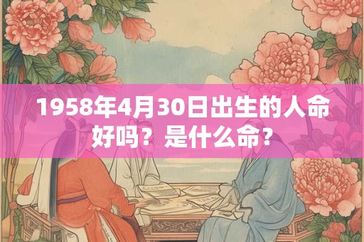 1958年4月30日出生的人命好吗？是什么命？