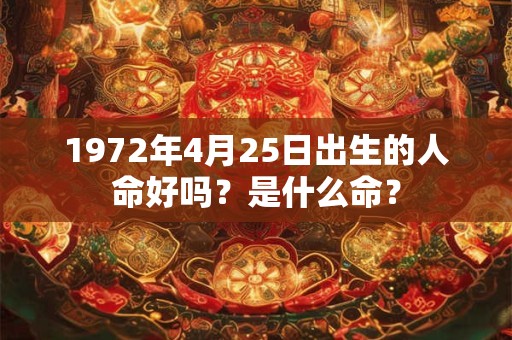 1972年4月25日出生的人命好吗？是什么命？