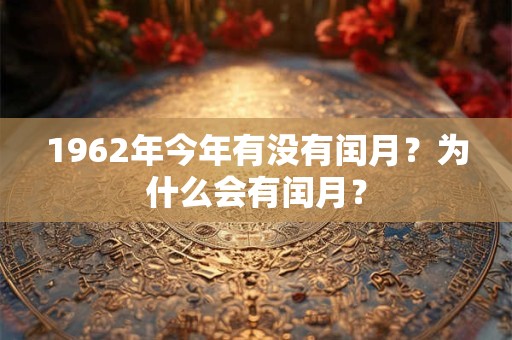 1962年今年有没有闰月？为什么会有闰月？