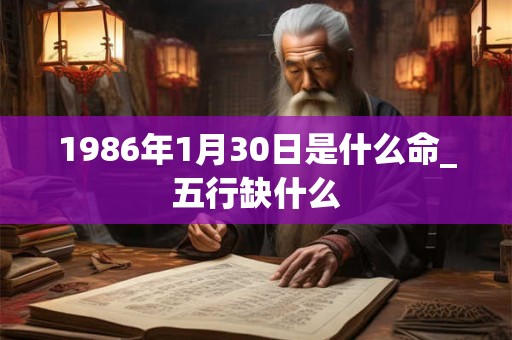 1986年1月30日是什么命_五行缺什么