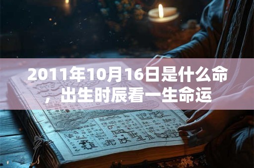 2011年10月16日是什么命，出生时辰看一生命运