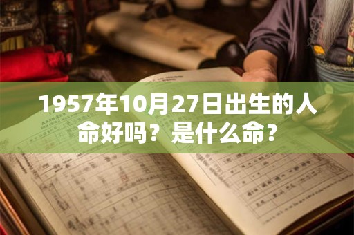 1957年10月27日出生的人命好吗？是什么命？