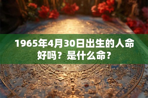 1965年4月30日出生的人命好吗？是什么命？