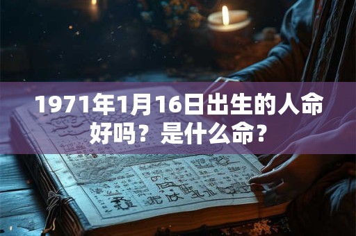 1971年1月16日出生的人命好吗？是什么命？