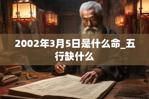 2002年3月5日是什么命_五行缺什么