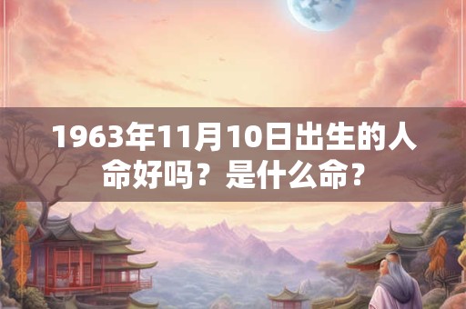 1963年11月10日出生的人命好吗？是什么命？