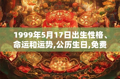 1999年5月17日出生性格、命运和运势,公历生日,免费算命
