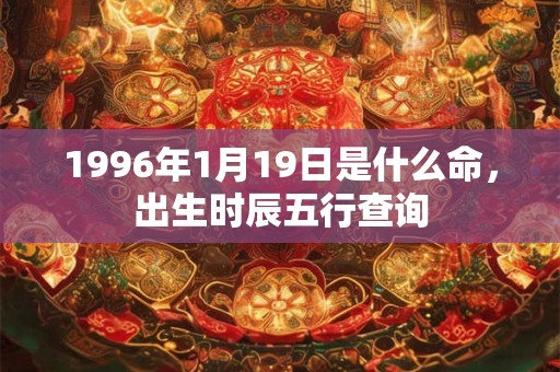 1996年1月19日是什么命，出生时辰五行查询