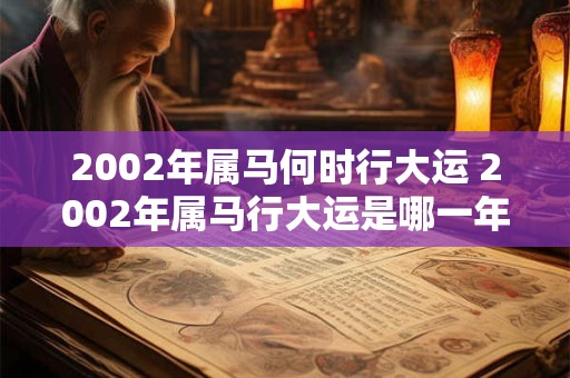 2002年属马何时行大运 2002年属马行大运是哪一年