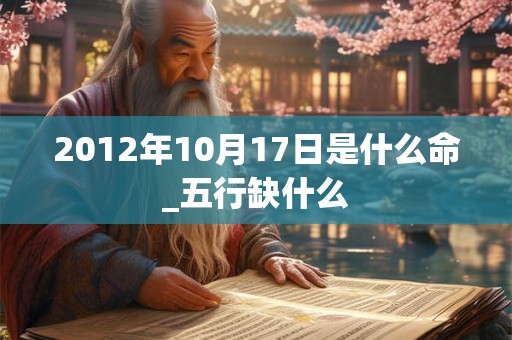 2012年10月17日是什么命_五行缺什么