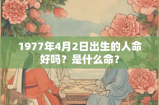 1977年4月2日出生的人命好吗？是什么命？