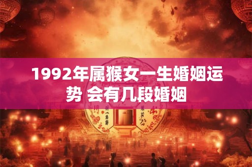 1992年属猴女一生婚姻运势 会有几段婚姻