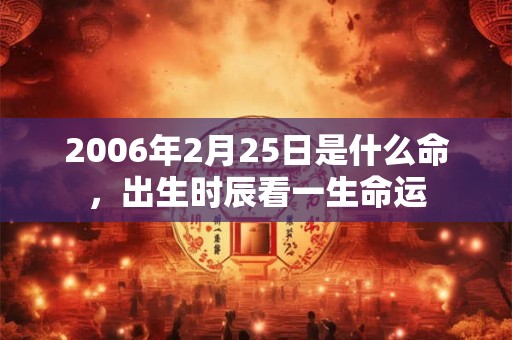 2006年2月25日是什么命，出生时辰看一生命运