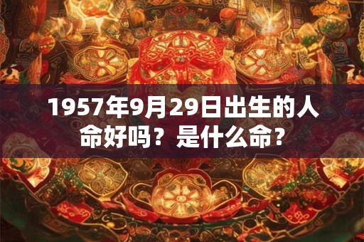 1957年9月29日出生的人命好吗？是什么命？
