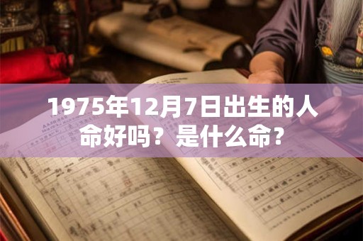 1975年12月7日出生的人命好吗？是什么命？