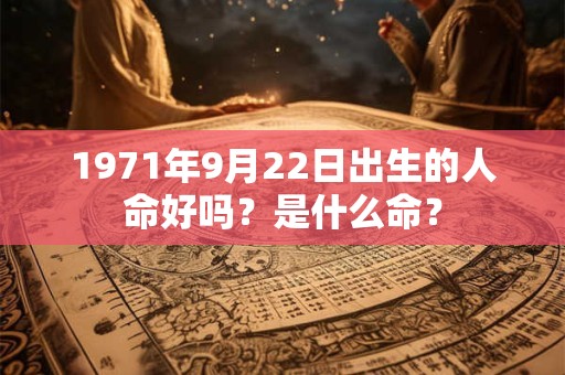 1971年9月22日出生的人命好吗？是什么命？
