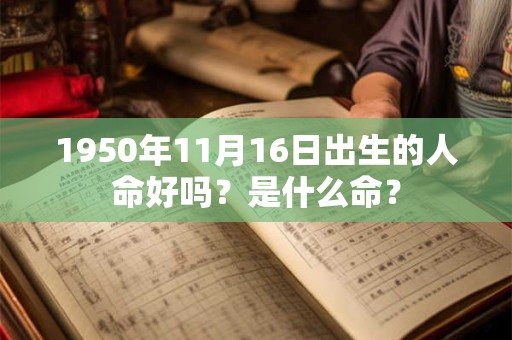 1950年11月16日出生的人命好吗？是什么命？