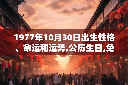 1977年10月30日出生性格、命运和运势,公历生日,免费算命 1977年10月30日出生性格、命运和运势,公历生日,免费算命