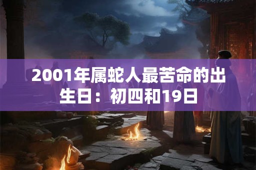 2001年属蛇人最苦命的出生日：初四和19日
