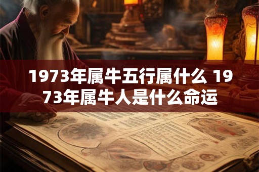 1973年属牛五行属什么 1973年属牛人是什么命运 1973年属牛五行属什么 1973年属牛人是什么命运