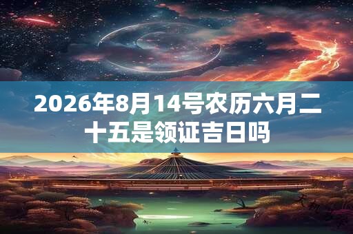 2026年8月14号农历六月二十五是领证吉日吗