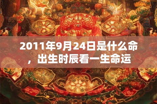 2011年9月24日是什么命，出生时辰看一生命运