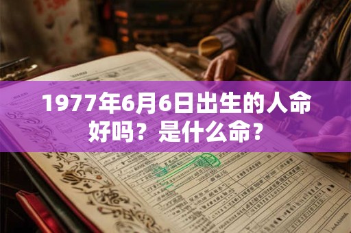 1977年6月6日出生的人命好吗？是什么命？