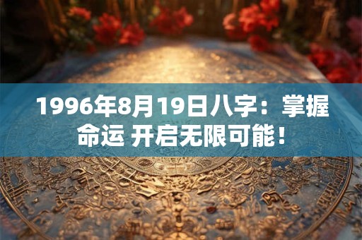 1996年8月19日八字：掌握命运 开启无限可能！