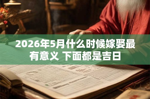 2026年5月什么时候嫁娶最有意义 下面都是吉日 2026年5月什么时候嫁娶最有意义 下面都是吉日