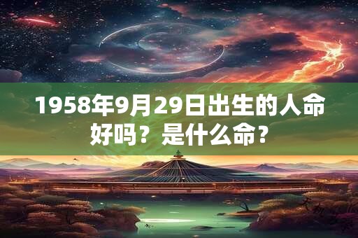 1958年9月29日出生的人命好吗？是什么命？