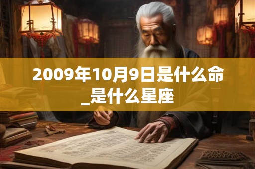2009年10月9日是什么命_是什么星座 2009年10月9日是什么命_是什么星座