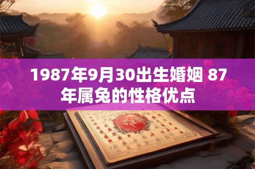 1987年9月30出生婚姻 87年属兔的性格优点
