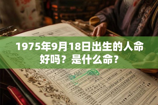 1975年9月18日出生的人命好吗？是什么命？