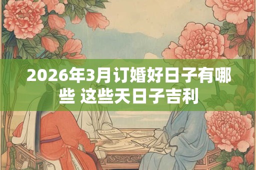 2026年3月订婚好日子有哪些 这些天日子吉利