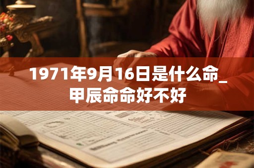 1971年9月16日是什么命_甲辰命命好不好