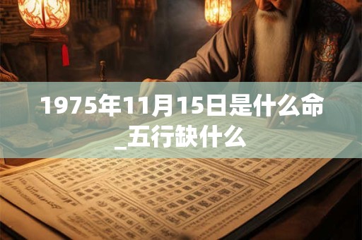 1975年11月15日是什么命_五行缺什么