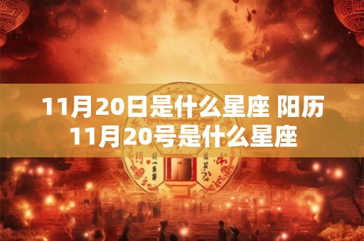 11月20日是什么星座 阳历11月20号是什么星座 11月20日是什么星座 阳历11月20号是什么星座