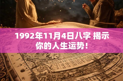 1992年11月4日八字 揭示你的人生运势! 1992年11月4日八字 揭示你的人生运势!
