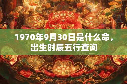 1970年9月30日是什么命，出生时辰五行查询