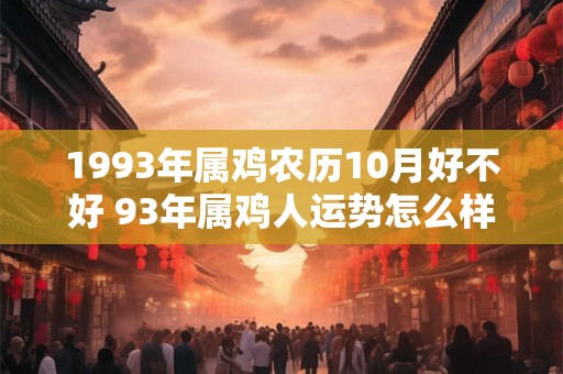 1993年属鸡农历10月好不好 93年属鸡人运势怎么样
