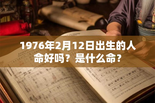 1976年2月12日出生的人命好吗？是什么命？