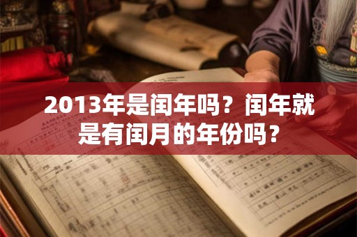 2013年是闰年吗？闰年就是有闰月的年份吗？